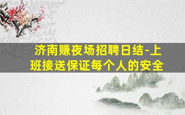 济南赚夜场招聘日结-上班接送保证每个人的安全